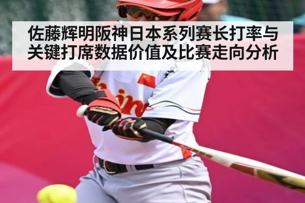 佐藤辉明阪神日本系列赛长打率与关键打席数据价值及比赛走向分析